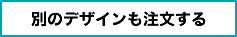 別のデザインも注文する