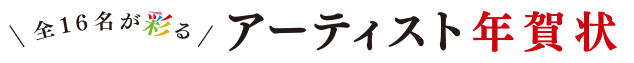 全16名が彩るアーティスト年賀状。